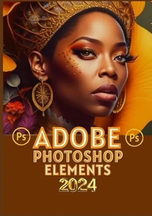 PHOTOSHOP ELEMENTS 2024: A COMPREHENSIVE AND CLASSIC GUIDE