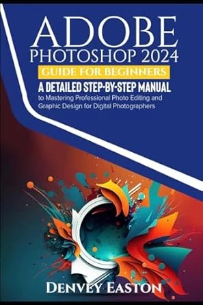 Adobe Photoshop 2024 Guide for Beginners by Denvey Easton