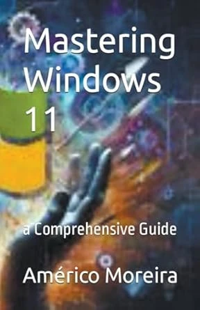 Mastering Windows 11 a Comprehensive Guide by Americo Moreira