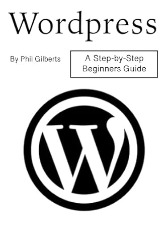 WordPress: A Step-by-Step Beginners Guide by Phil Gilberts