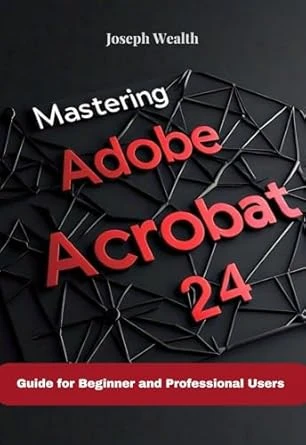 MASTERING ADOBE ACROBAT 24: Guide for Beginner and professional Users