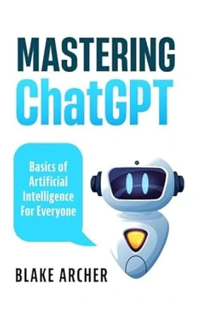Mastering ChatGPT: Basics of Artificial Intelligence For Everyone