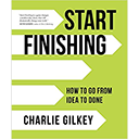 Start Finishing: How to Go from Idea to Done
