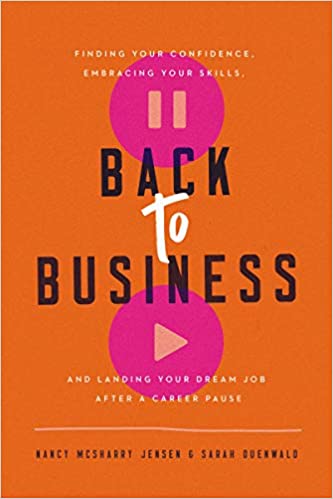 Back to Business: Finding Your Confidence, Embracing Your Skills, and Landing Your Dream Job After a Career Pause