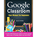 Google Classroom User Manual For Beginners by Alice Nyan